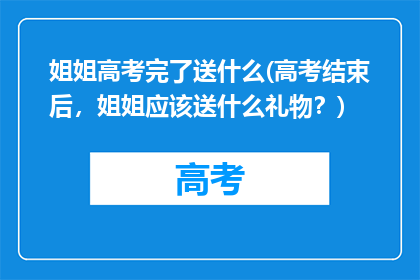 姐姐高考完了送什么(高考结束后，姐姐应该送什么礼物？)
