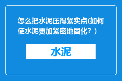 怎么把水泥压得紧实点(如何使水泥更加紧密地固化？)