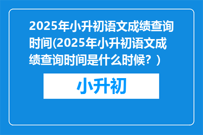 2025年小升初语文成绩查询时间(2025年小升初语文成绩查询时间是什么时候？)