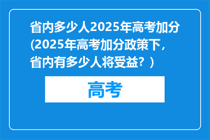 省内多少人2025年高考加分(2025年高考加分政策下，省内有多少人将受益？)