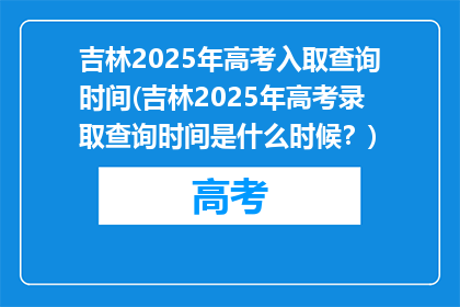 吉林2025年高考入取查询时间(吉林2025年高考录取查询时间是什么时候？)