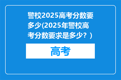 警校2025高考分数要多少(2025年警校高考分数要求是多少？)