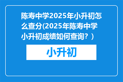 陈寿中学2025年小升初怎么查分(2025年陈寿中学小升初成绩如何查询？)