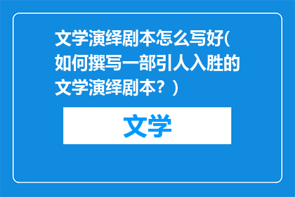 文学演绎剧本怎么写好(如何撰写一部引人入胜的文学演绎剧本？)