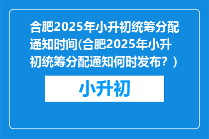 合肥2025年小升初统筹分配通知时间(合肥2025年小升初统筹分配通知何时发布？)