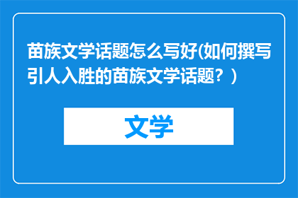 苗族文学话题怎么写好(如何撰写引人入胜的苗族文学话题？)