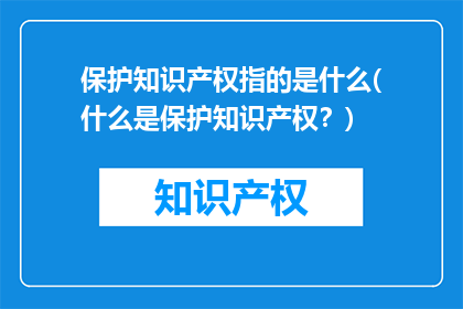 保护知识产权指的是什么(什么是保护知识产权？)