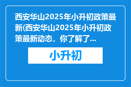 西安华山2025年小升初政策最新(西安华山2025年小升初政策最新动态，你了解了吗？)