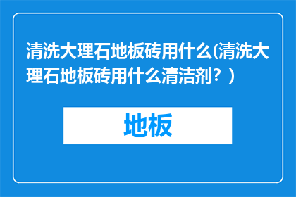 清洗大理石地板砖用什么(清洗大理石地板砖用什么清洁剂？)
