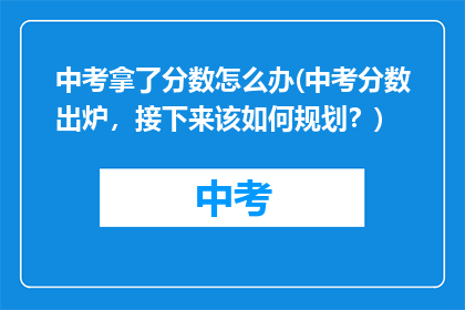 中考拿了分数怎么办(中考分数出炉，接下来该如何规划？)