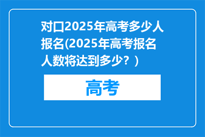 对口2025年高考多少人报名(2025年高考报名人数将达到多少？)