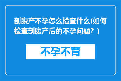 剖腹产不孕怎么检查什么(如何检查剖腹产后的不孕问题？)