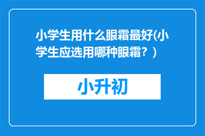 小学生用什么眼霜最好(小学生应选用哪种眼霜？)
