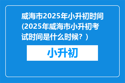 威海市2025年小升初时间(2025年威海市小升初考试时间是什么时候？)