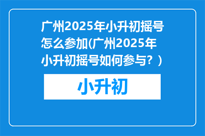 广州2025年小升初摇号怎么参加(广州2025年小升初摇号如何参与？)