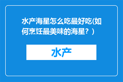 水产海星怎么吃最好吃(如何烹饪最美味的海星？)