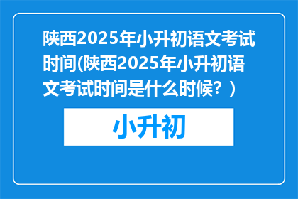 陕西2025年小升初语文考试时间(陕西2025年小升初语文考试时间是什么时候？)