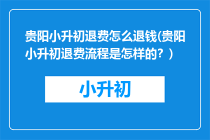 贵阳小升初退费怎么退钱(贵阳小升初退费流程是怎样的？)