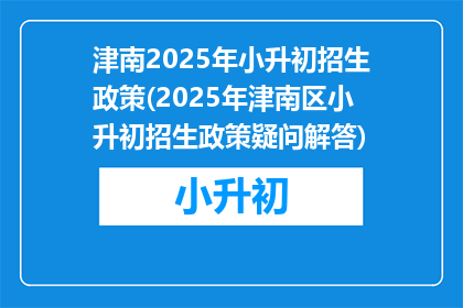 津南2025年小升初招生政策(2025年津南区小升初招生政策疑问解答)