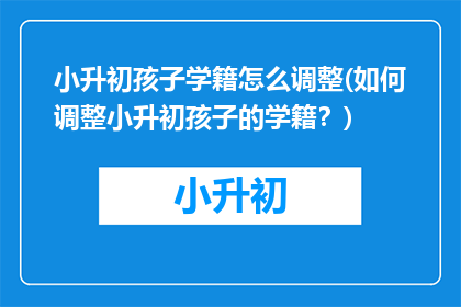 小升初孩子学籍怎么调整(如何调整小升初孩子的学籍？)