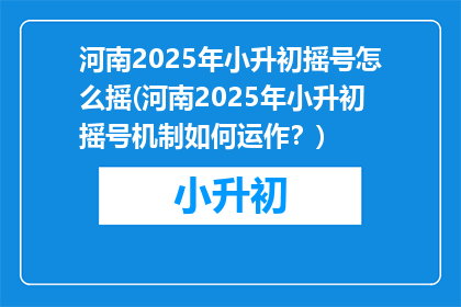 河南2025年小升初摇号怎么摇(河南2025年小升初摇号机制如何运作？)