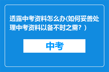 透露中考资料怎么办(如何妥善处理中考资料以备不时之需？)