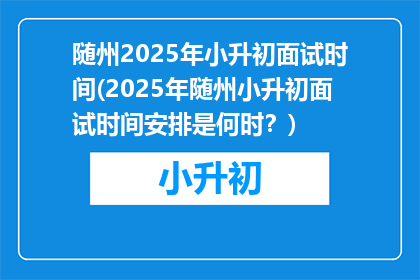 随州2025年小升初面试时间(2025年随州小升初面试时间安排是何时？)