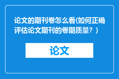 论文的期刊卷怎么看(如何正确评估论文期刊的卷期质量？)