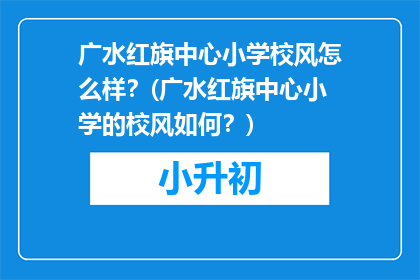 广水红旗中心小学校风怎么样？(广水红旗中心小学的校风如何？)