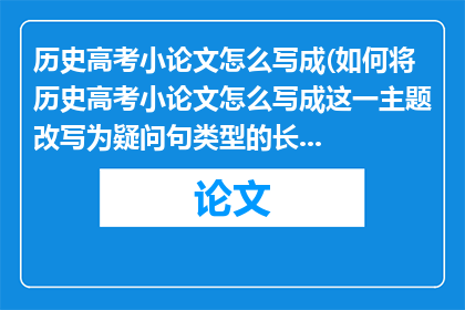 历史高考小论文怎么写成(如何将历史高考小论文怎么写成这一主题改写为疑问句类型的长标题？)