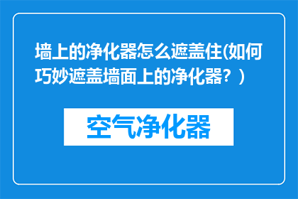 墙上的净化器怎么遮盖住(如何巧妙遮盖墙面上的净化器？)
