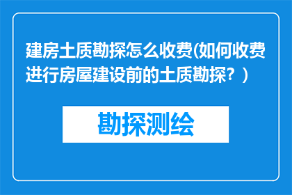 建房土质勘探怎么收费(如何收费进行房屋建设前的土质勘探？)