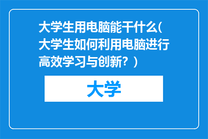 大学生用电脑能干什么(大学生如何利用电脑进行高效学习与创新？)