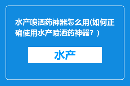 水产喷洒药神器怎么用(如何正确使用水产喷洒药神器？)