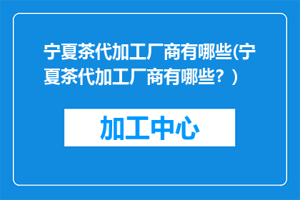 宁夏茶代加工厂商有哪些(宁夏茶代加工厂商有哪些？)