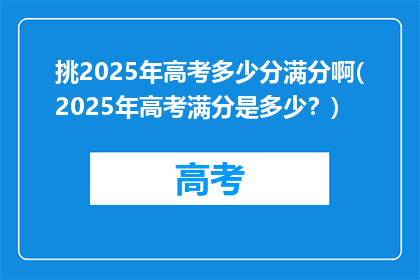 挑2025年高考多少分满分啊(2025年高考满分是多少？)