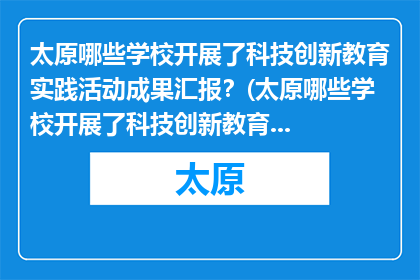 太原哪些学校开展了科技创新教育实践活动成果汇报？(太原哪些学校开展了科技创新教育实践活动成果汇报？)