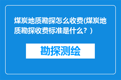 煤炭地质勘探怎么收费(煤炭地质勘探收费标准是什么？)