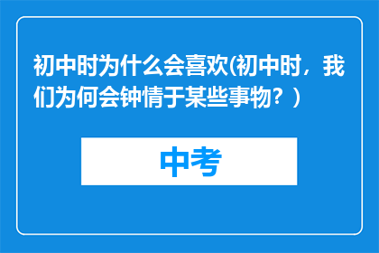 初中时为什么会喜欢(初中时，我们为何会钟情于某些事物？)