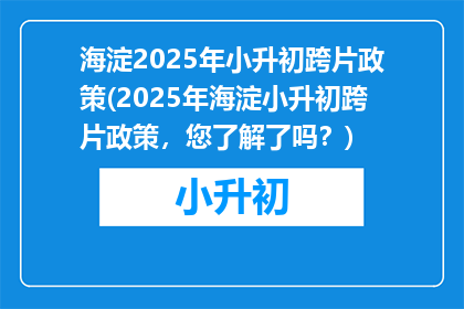 海淀2025年小升初跨片政策(2025年海淀小升初跨片政策，您了解了吗？)