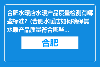 合肥水暖店水暖产品质量检测有哪些标准？(合肥水暖店如何确保其水暖产品质量符合哪些标准？)