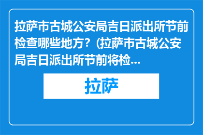 拉萨市古城公安局吉日派出所节前检查哪些地方？(拉萨市古城公安局吉日派出所节前将检查哪些地方？)