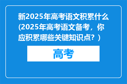 新2025年高考语文积累什么(2025年高考语文备考，你应积累哪些关键知识点？)