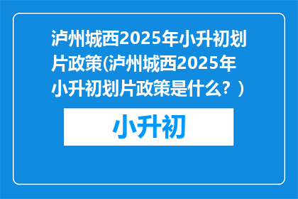 泸州城西2025年小升初划片政策(泸州城西2025年小升初划片政策是什么？)