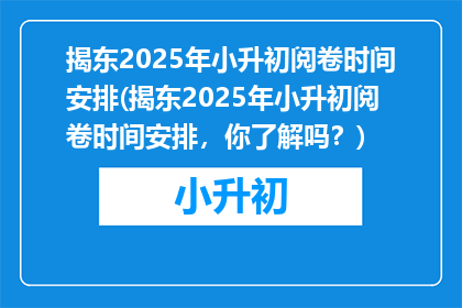 揭东2025年小升初阅卷时间安排(揭东2025年小升初阅卷时间安排，你了解吗？)