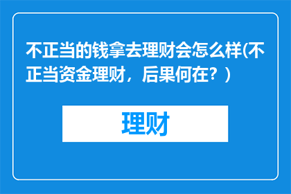 不正当的钱拿去理财会怎么样(不正当资金理财，后果何在？)