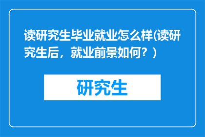 读研究生毕业就业怎么样(读研究生后，就业前景如何？)