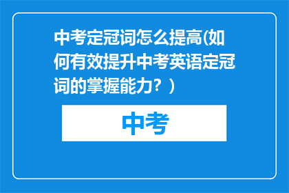 中考定冠词怎么提高(如何有效提升中考英语定冠词的掌握能力？)