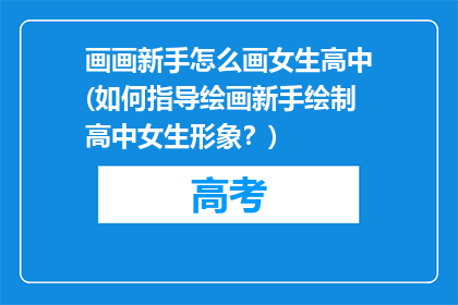 画画新手怎么画女生高中(如何指导绘画新手绘制高中女生形象？)