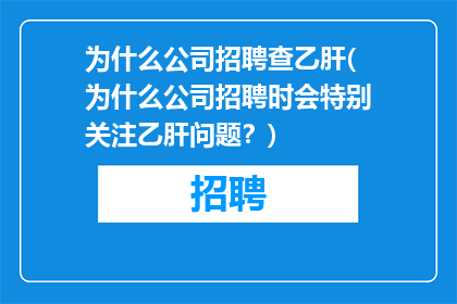 为什么公司招聘查乙肝(为什么公司招聘时会特别关注乙肝问题？)